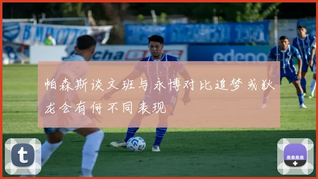帕森斯谈文班与永博对比追梦或狄龙会有何不同表现