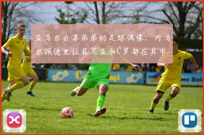 亚马尔分享弟弟的足球偶像：内马尔佩德里拉菲尼亚和C罗都在其中
