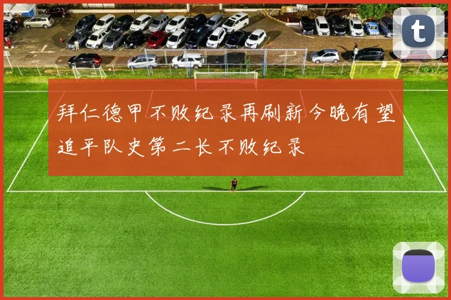 拜仁德甲不败纪录再刷新今晚有望追平队史第二长不败纪录