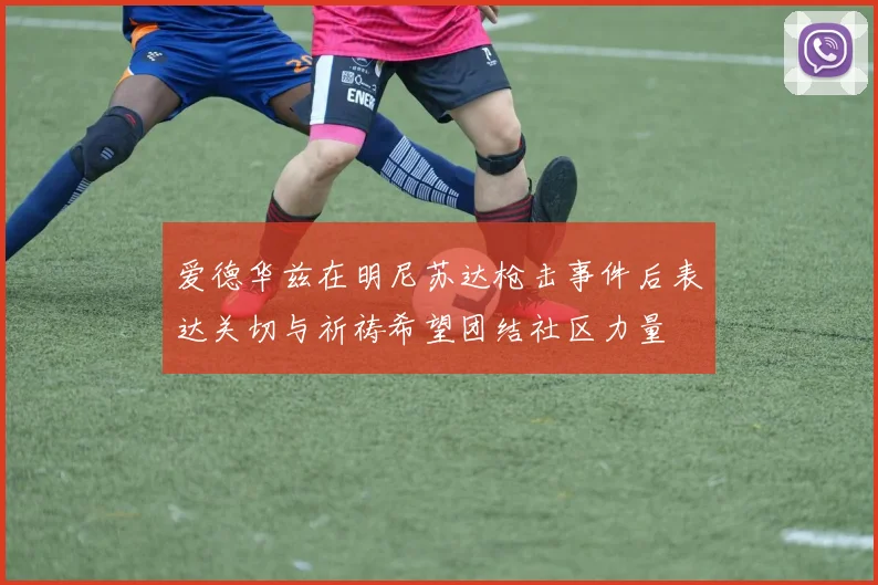 爱德华兹在明尼苏达枪击事件后表达关切与祈祷希望团结社区力量