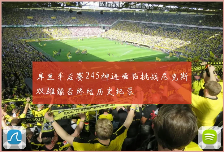 库里季后赛245神迹面临挑战尼克斯双雄能否终结历史纪录