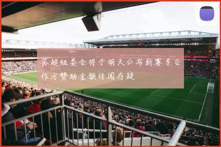 苏超组委会将于明天公布新赛季合作方赞助金额传闻存疑