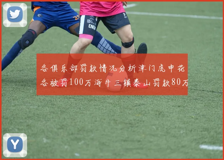 各俱乐部罚款情况分析津门虎申花各被罚100万海牛三镇泰山罚款80万